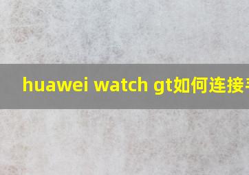 huawei watch gt如何连接手机